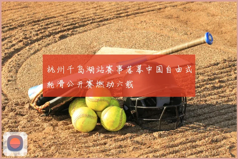 杭州千岛湖站赛事落幕中国自由式轮滑公开赛燃动六载