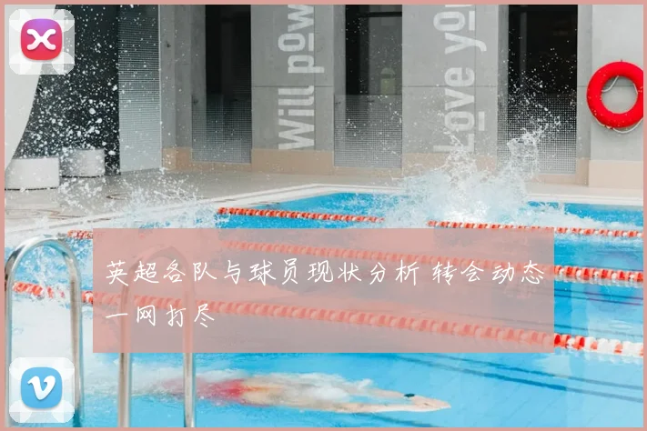 英超各队与球员现状分析 转会动态一网打尽