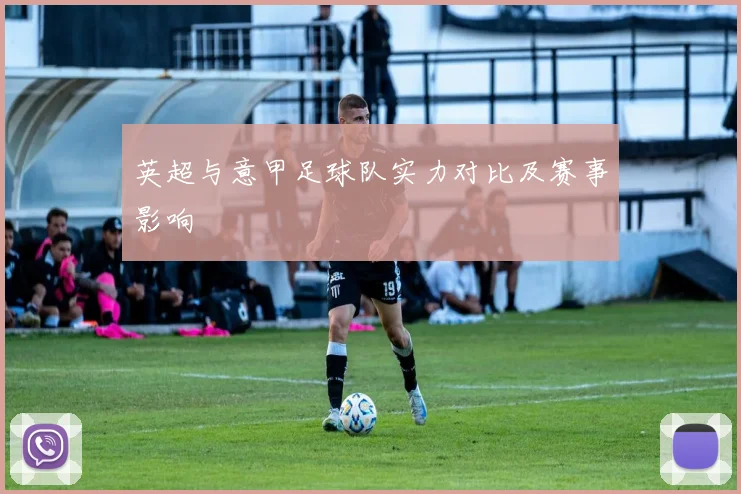 英超与意甲足球队实力对比及赛事影响